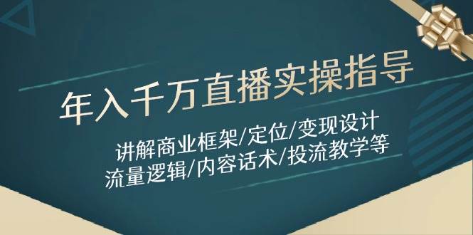 年入千万直播实操指导：讲解商业框架/定位/变现设计/流量逻辑/内容话术/等-老K资源网