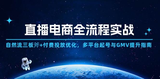 直播电商全流程实战：自然流三板斧+付费投放优化,多平台起号与GMV提升指南-老K资源网