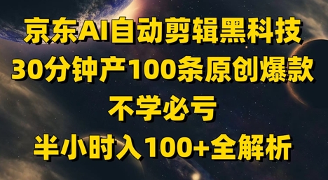 京东AI自动剪辑黑科技，30分钟产100条原创爆款，不学必亏！半小时入100+全解析-老K资源网