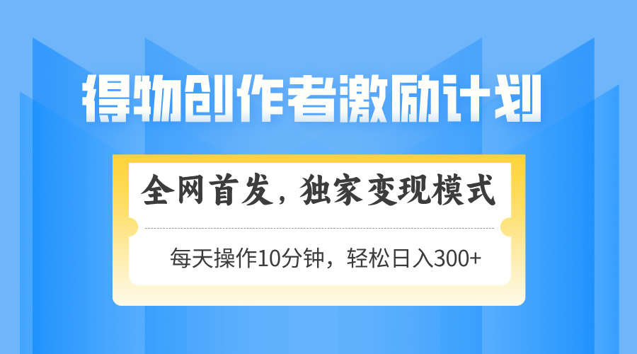 得物创作者激励，变现模式，轻松上手，日入300+可矩阵，可放大-老K资源网