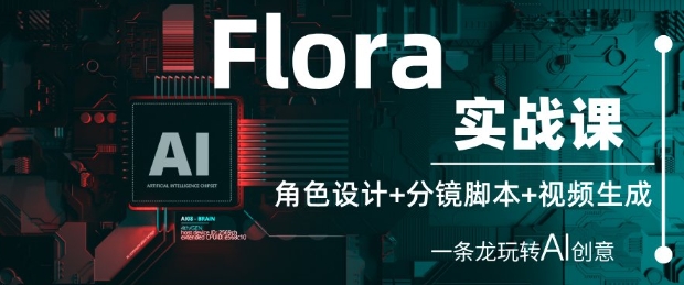 Flora实战课：角色设计+分镜脚本+视频生成，一条龙玩转AI创意-老K资源网