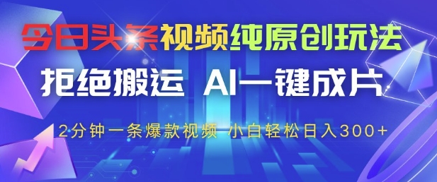 今日头条视频纯原创玩法，拒绝搬运，AI一键成片， 2分钟一条爆款视频，小白也能轻松日入3张+-老K资源网