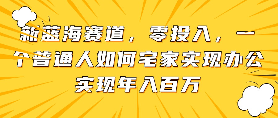 （14700期）新蓝海赛道，零投入，一个普通人如何宅家办公实现年入百万-老K资源网