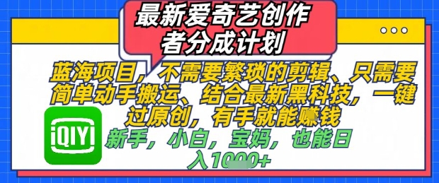 最新爱奇艺创作者分成计划，不需要繁琐的剪辑，只需要简单动手搬运，一键过原创，有手就能做-老K资源网