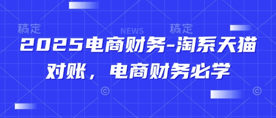 2025电商财务-淘系天猫对账，电商财务必学-老K资源网