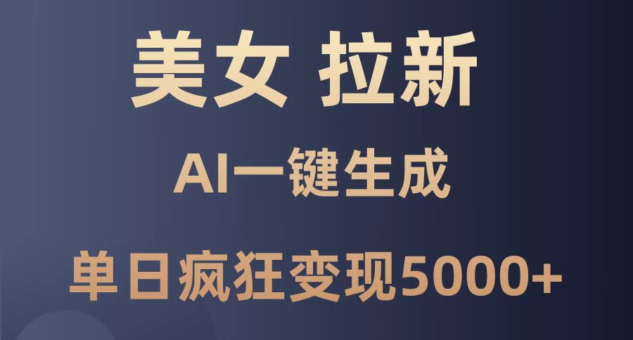 （14722期）美女暴力拉新，通过AI一键生成，单日疯狂变现5000+，纯小白一学就会！-老K资源网