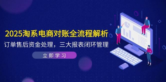 2025淘系电商对账全流程解析，订单售后资金处理，三大报表闭环管理-老K资源网