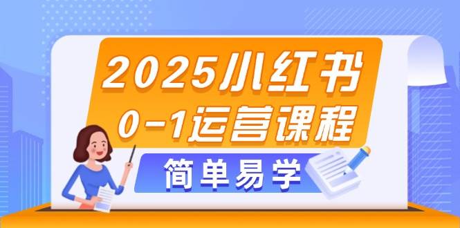 2025小红书0-1运营课程，选品、素材、笔记制作与发布技巧-老K资源网