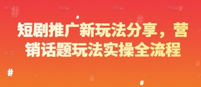 短剧推广新玩法分享，营销话题玩法实操全流程-老K资源网