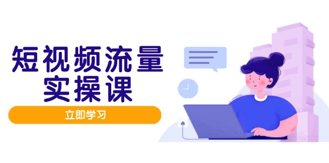 短视频流量实战班，人设打造内容优化，矩阵投放管控有序，助力流量变现路-老K资源网