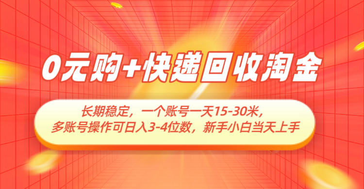0元购+快递回收淘金，长期稳定，单号一天15-30米，多账号操作可日入3-4位数-老K资源网