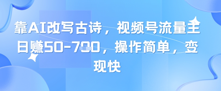 靠AI改写古诗，视频号流量主日入几张，操作简单，变现快-老K资源网