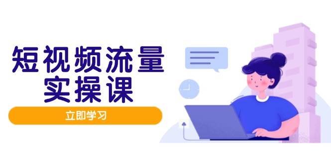 短视频流量实战班，人设打造内容优化，矩阵投放管控有序，助力流量变现路-老K资源网