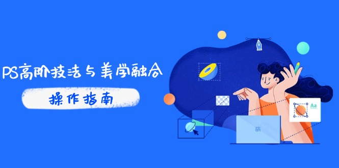 （14736期）PS高阶技法与美学融合：商业光效/调色逻辑拆解，抖音IP运营+AI修图实战-老K资源网