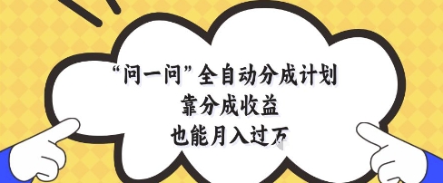 问一问全自动分成计划，靠分成收益也能月入过1W-老K资源网