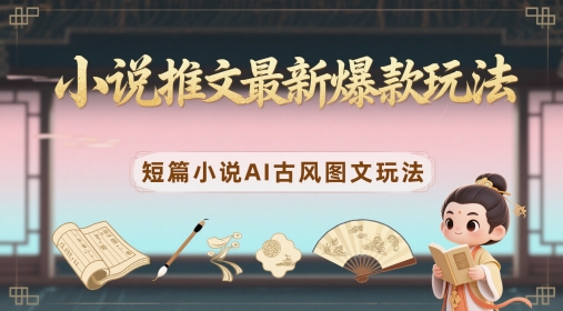 小说推文最新爆款玩法，短篇小说AI古风图文玩法-老K资源网