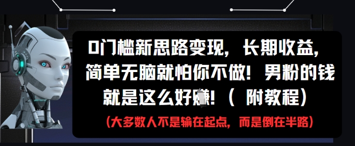 0门槛新思路变现，长期收益，简单无脑就怕你不做，男粉的钱就是这么好挣(附教程)-老K资源网