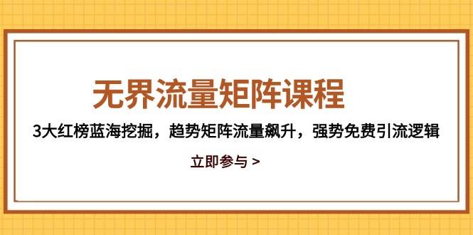 无界流量矩阵课程，3大红榜蓝海挖掘，趋势矩阵流量飙升，强势免费引流逻辑-老K资源网