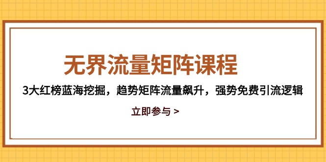 （14763期）无界流量矩阵课程，3大红榜蓝海挖掘，趋势矩阵流量飙升，强势免费引流逻辑-老K资源网