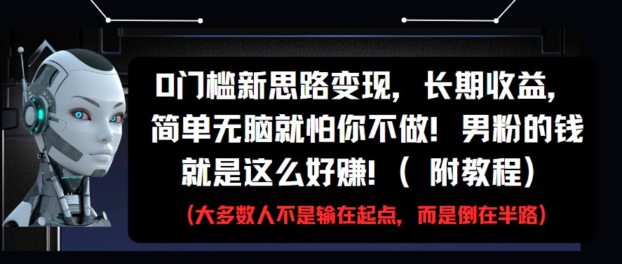 0门槛新思路变现，长期收益，简单无脑就怕你不做!男粉的钱就是这么好赚!(附教程)-老K资源网