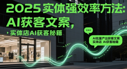 2025实体强效率方法：AI批量产出获客文案，实体店AI获客秘籍-老K资源网