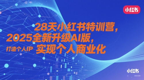 28天小红书特训营，2025全新升级AI版，打造个人IP，实现个人商业化-老K资源网