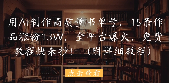 用AI制作高质量书单号，15条作品涨粉13W，全平台爆火，免费教程快来抄(附详细教程)-老K资源网