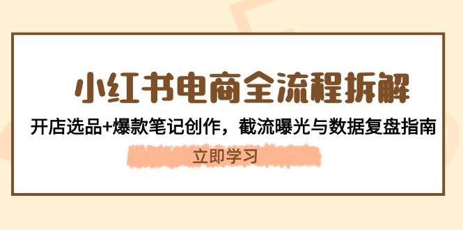 小红书电商全流程拆解：开店选品+爆款笔记创作，截流曝光与数据复盘指南-老K资源网