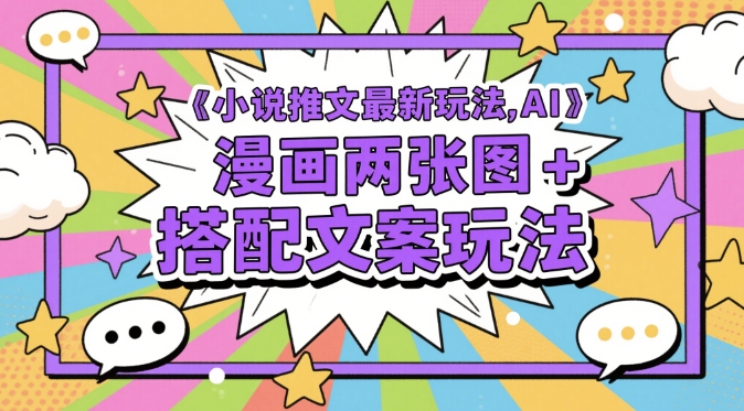 小说推文最新玩法，AI漫画两张图+搭配文案玩法-老K资源网