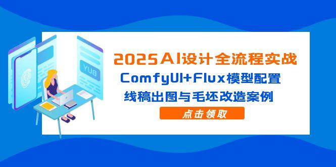 2025AI设计全流程实战：ComfyUI+Flux模型配置，线稿出图与毛坯改造案例-老K资源网