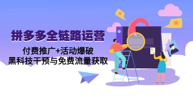 拼多多全链路运营5月课：付费推广+活动爆破，黑科技干预与免费流量获取-老K资源网