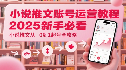 小说推文账号运营起号教程，2025新手必看，小说推文从0到1起号全攻略-老K资源网