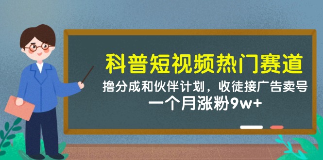 科普短视频热门赛道：撸分成和伙伴计划，收徒接广告卖号，一个月涨粉9w+-老K资源网