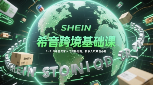 希音跨境基础课，SHEIN希音卖家入门实操指南，新手入坑希音必看-老K资源网