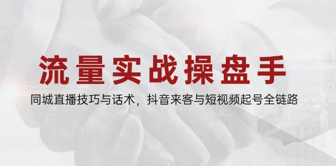 流量实战操盘手，同城直播技巧与话术，抖音来客与短视频起号全链路-老K资源网