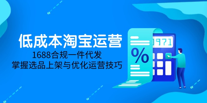 低成本淘宝运营-5月更新，1688合规一件代发，掌握选品上架与优化运营技巧-老K资源网