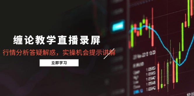 （14807期）缠论教学直播录屏，行情分析答疑解惑，实操机会提示讲解（5月）-老K资源网