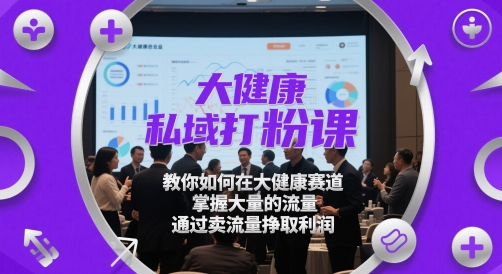 大健康私域打粉课，​教你如何在大健康赛道，掌握大量的流量，通过卖流量挣取利润-老K资源网