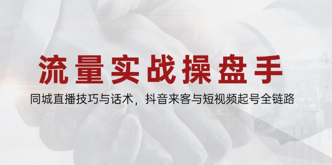 （14801期）流量实战操盘手，同城直播技巧与话术，抖音来客与短视频起号全链路-老K资源网