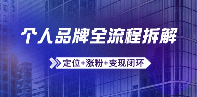 （14799期）个人品牌全流程拆解：定位+涨粉+变现闭环，微信生态运营与资源整合-老K资源网