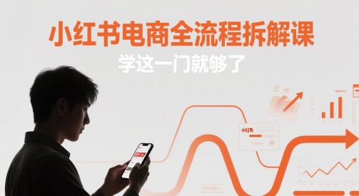 小红书电商全流程拆解课，学这一门就够了-老K资源网