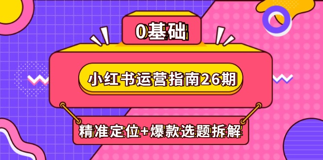 （14795期）小红书运营指南26期：精准定位+爆款选题拆解,DeepSeek辅助创作与电商变现-老K资源网