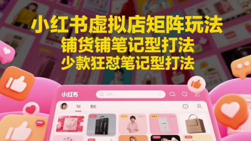 小红书虚拟店矩阵玩法，铺货铺笔记型打法，少款狂怼笔记型打法-老K资源网