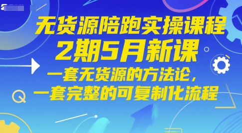 无货源陪跑实操课程2期5月新课，一套无货源的方法论，一套完整的可复制化流程-老K资源网