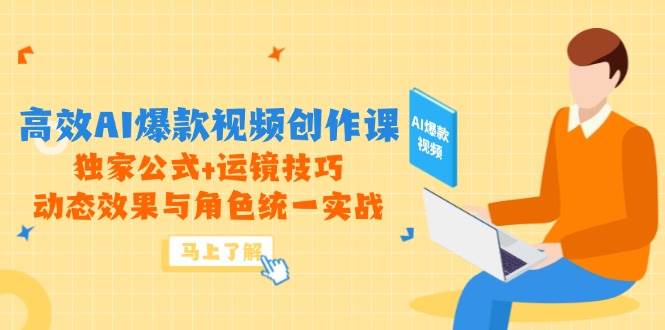高效AI爆款视频创作课，独家公式+运镜技巧，动态效果与角色统一实战-老K资源网