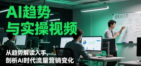 AI趋势与实操视频，从趋势解读入手，剖析AI时代流量营销变化-老K资源网