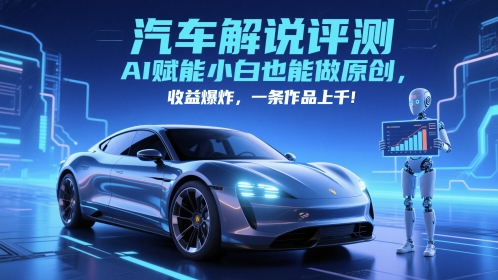 抖音汽车解说评测赛道，AI赋能小白也能做原创，收益爆炸，一条作品上千-老K资源网