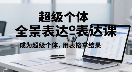 超级个体全景表达课，成为超级个体，用表格拿结果-老K资源网