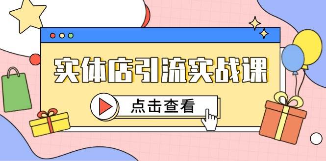 实体店引流实战课，短视频认知+抖加投放，精准对标百客进店-老K资源网