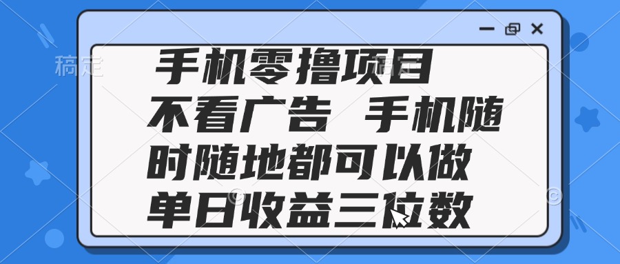 2025手机零撸项目 不看广告 手机随时可做 单日收益三位数-老K资源网